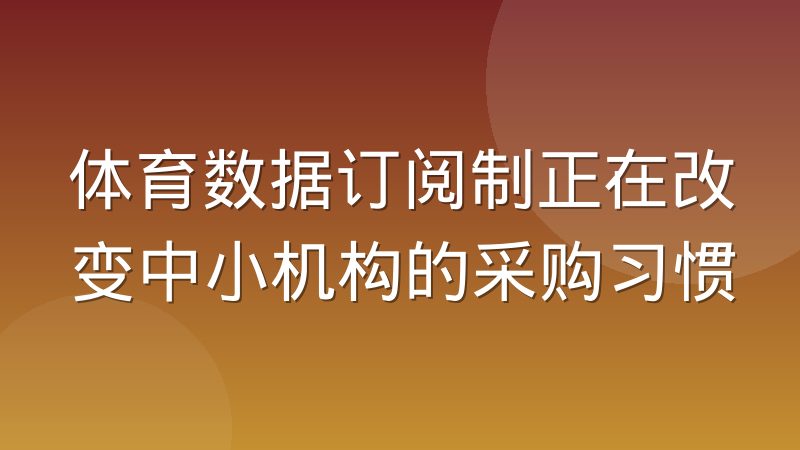 体育数据订阅制正在改变中小机构的采购习惯